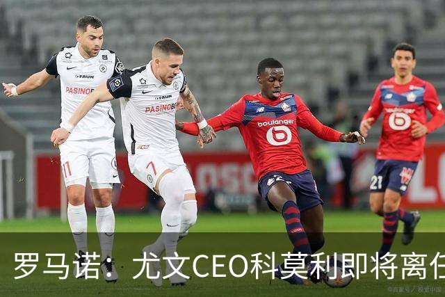 罗马诺：尤文CEO科莫利即将离任，卡内瓦利是继任主要人选